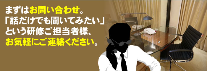 まずはお問い合わせ。「話だけでも聞いてみたい」という研修ご担当者様、お気軽にご連絡ください。